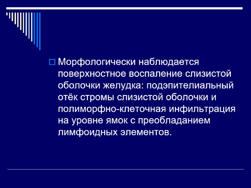 Морфологически наблюдается поверхностное воспаление слизистой оболочки желудка: подэпителиальный отёк стромы слизистой оболочки и полиморфно-клеточная